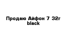 Продаю Айфон 7 32г black